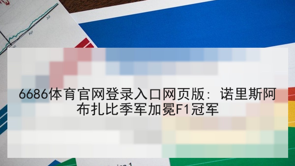 6686体育官网登录入口网页版: 诺里斯阿布扎比季军加冕F1冠军 6686体育官网登录入口网页版: 诺里斯阿布扎比季军加冕F1冠军